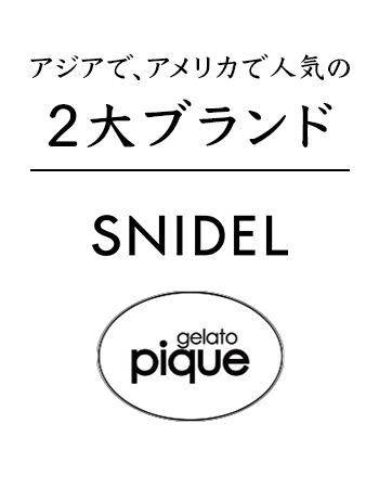 アジアで、アメリカで人気の2大ブランド｜【SNIDEL】【gelato pique】